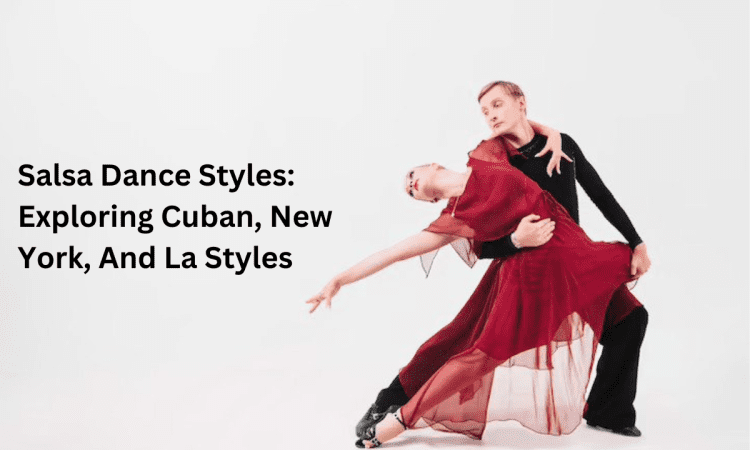 Salsa Dance Styles: Exploring Cuban, New York, And La Styles