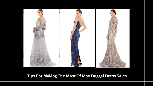 Tips For Making The Most Of Mac Duggal Dress Sales